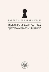 Batalia o Człowieka. Genealogia władzy Michela Foucaulta jako próba wyzwolenia podmiotu - Bartłomiej Błesznowski - ebook