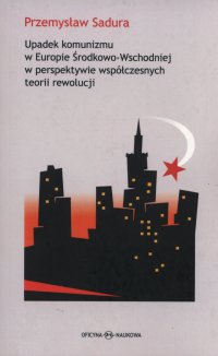 Upadek komunizmu w Europie Środkowo-Wschodniej  w perspektywie współczesnych teorii rewolucji - Przemysław Sadura - ebook