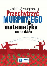 Przechytrzyć MURPHY’EGO czyli matematyka na co dzień - Jakub Szczepaniak - ebook