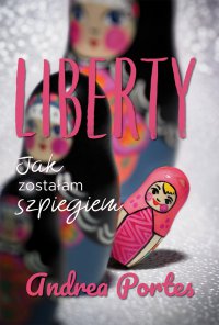 Liberty. Jak zostałam szpiegiem - Andrea Portes - ebook