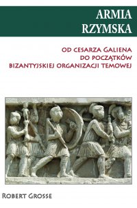 Armia rzymska od Cesarza Galiena do początków bizantyjskiej organizacji temowej - Robert Grosse - ebook