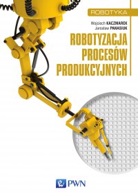 Robotyzacja procesów produkcyjnych - Wojciech Kaczmarek - ebook