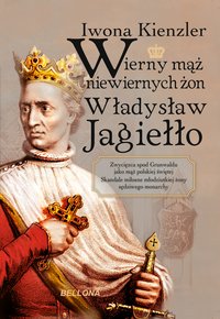 Wierny mąż niewiernych żon Władysław Jagiełło - Iwona Kienzler - ebook