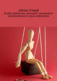 Środki stylistyczne, perswazji i manipulacji wykorzystywane w życiu codziennym - Adrian Ciepał - ebook
