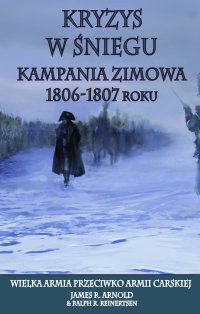 Kryzys w śniegu. Kampania zimowa 1806-1807 - James R. Arnold - ebook