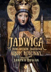 Jadwiga z Andegawenów Jagiełłowa. Album rodzinny - Janina Lesiak - ebook
