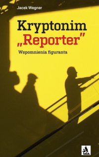 Kryptonim „Reporter”. Wspomnienia figuranta - Jacek Wegner - ebook