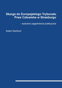 Skarga do Europejskiego Trybunału Praw Człowieka w Strasburgu - wybrane zagadnienia praktyczne - Adam Kańtoch - ebook