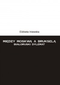 Między Moskwą a Brukselą. Białoruski dylemat - Elżbieta Iniewska - ebook