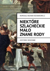 Niektóre szlacheckie mało znane rody. Historie rodzinne - Romuald Bejnar-Bejnarowicz - ebook