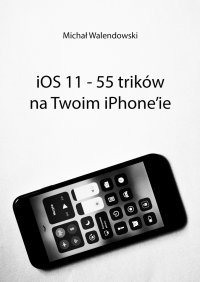 iOS 11 — 55 trików na Twoim iPhone’ie - Michał Walendowski - ebook