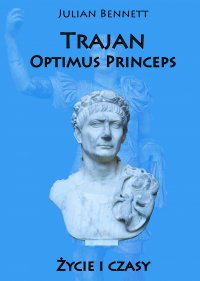 Trajan Optimus Princeps. Życie i czasy - Julian Bennett - ebook