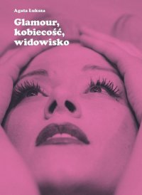 Glamour, kobiecość, widowisko - Agata Łuksza - ebook