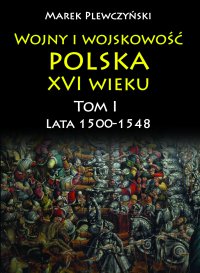 Wojny i wojskowość polska w XVI wieku. Tom I. Lata 1500–1548 - Marek Plewczyński - ebook