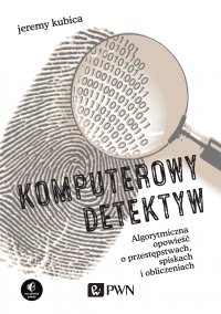Komputerowy detektyw. Algorytmiczna opowieść o przestępstwach, spiskach i obliczeniach - Jeremy Kubica - ebook