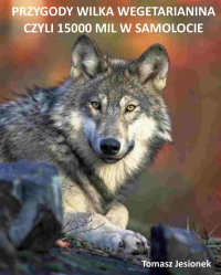 Przygody wilka wegetarianina czyli 15000 mil w samolocie - mgr Tomasz Jesionek - ebook