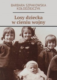 Losy dziecka w cieniu wojny - Barbara Szpakowska-Kołodziejczyk - ebook