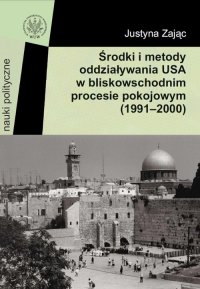 Środki i metody oddziaływania USA w bliskowschodnim procesie pokojowym (1991-2000) - Justyna Zając - ebook