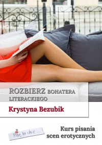 Rozbierz bohatera literackiego. Kurs pisania scen erotycznych - Krystyna Bezubik - ebook