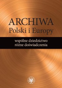 Archiwa Polski i Europy: wspólne dziedzictwo - różne doświadczenia - Alicja Kulecka - ebook