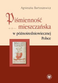 Piśmienność mieszczańska w późnośredniowiecznej Polsce - Agnieszka Bartoszewicz - ebook