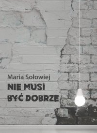 Nie musi być dobrze - Maria Sołowiej - ebook