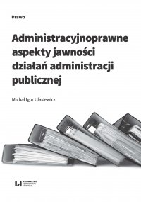 Administracyjnoprawne aspekty jawności działań administracji publicznej - Michał Igor Ulasiewicz - ebook