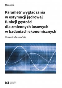 Parametr wygładzania w estymacji jądrowej funkcji gęstości dla zmiennych losowych w badaniach ekonomicznych - Aleksandra Baszczyńska - ebook