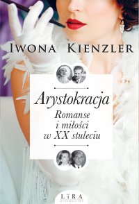 Arystokracja. Romanse i miłości w XX stuleciu - Iwona Kienzler - ebook