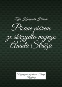 Pisane piórem ze skrzydła mojego Anioła Stróża - Zofia Hrapek - ebook