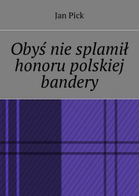 Obyś nie splamił honoru polskiej bandery - Jan Pick - ebook