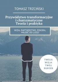 Przywództwo transformacyjne i charyzmatyczne. Teoria i praktyka - Tomasz Trzciński - ebook