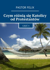 Czym różnią się Katolicy od Protestantów - Pastor Felix - ebook