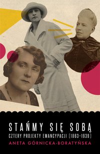 Stańmy się sobą. Cztery projekty emancypacji (1863-1939) - Aneta Górnicka-Boratyńska - ebook