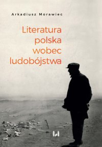 Literatura polska wobec ludobójstwa. Rekonesans - Arkadiusz Morawiec - ebook