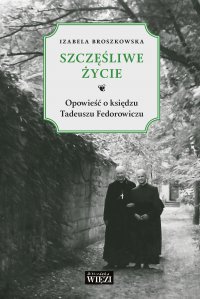 Szczęśliwe życie. Opowieść o ks. Tadeuszu Fedorowiczu - Izabela Broszkowska - ebook