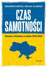 Czas samotności. Ukraina i Ukraińcy w latach 1914-2018 - Michał Klimecki - ebook