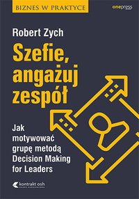 Szefie, angażuj zespół. Jak motywować grupę metodą Decision Making for Leaders - Robert Zych - ebook