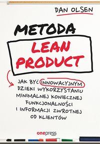 Metoda Lean Product. Jak być innowacyjnym dzięki wykorzystaniu minimalnej koniecznej funkcjonalności i informacji zwrotnej od klientów - Dan Olsen - ebook