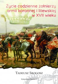 Życie codzienne żołnierzy armii koronnej i litewskiej w XVII wieku - Tadeusz Srogosz - ebook