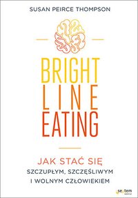 Bright Line Eating. Jak stać się szczupłym, szczęśliwym i wolnym człowiekiem - Susan Peirce Thompson - ebook