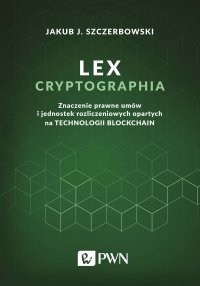 Lex cryptographia. Znaczenie prawne umów i jednostek rozliczeniowych opartych na technologii blockchain - Jakub J. Szczerbowski - ebook
