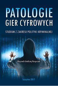 Patologie gier cyfrowych. Studium z zakresu polityki kryminalnej - Wojciech Kasprzak - ebook