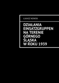 Działania Einsatzgruppen na terenie Górnego Śląska w roku 1939 - Łukasz Nowok - ebook