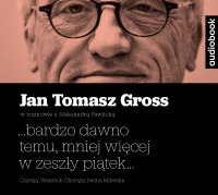 ...bardzo dawno temu, mniej więcej w zeszły piątek... - Jan Tomasz Gross - audiobook