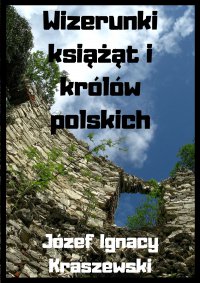 Wizerunki książąt i królów polskich - Józef Ignacy Kraszewski - ebook