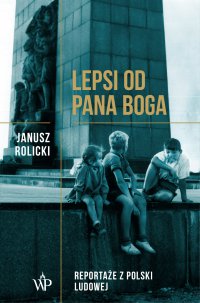 Lepsi od Pana Boga​. Reportaże ​​z Polski Ludowej​​ - Janusz Rolicki - ebook