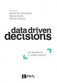 Data Driven Decisions. Jak odnaleźć się w natłoku danych - Michał Protasiuk - ebook