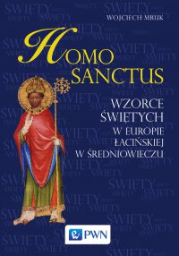 Homo Sanctus. Wzorce świętych w Europie Łacińskiej w średniowieczu - Wojciech Mruk - ebook