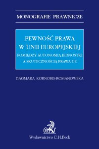 Pewność prawa w Unii Europejskiej. Pomiędzy autonomią jednostki a skutecznością prawa UE - Dagmara Kornobis-Romanowska - ebook